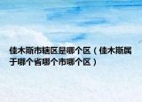 佳木斯市轄區(qū)是哪個(gè)區(qū)（佳木斯屬于哪個(gè)省哪個(gè)市哪個(gè)區(qū)）