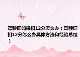 駕駛證如果扣12分怎么辦（駕駛證扣12分怎么辦具體方法和經(jīng)驗(yàn)總結(jié)）