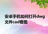 安卓手機如何打開dwg文件cad看圖