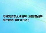 考研復(fù)試怎么準(zhǔn)備啊（如何備戰(zhàn)研究生復(fù)試 有什么方法）