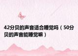 42分貝的聲音適合睡覺嗎（50分貝的聲音能睡覺嘛）