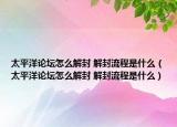 太平洋論壇怎么解封 解封流程是什么（太平洋論壇怎么解封 解封流程是什么）
