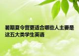 暑期夏令營更適合哪些人主要是這五大類學(xué)生英語