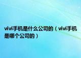vivi手機(jī)是什么公司的（vivi手機(jī)是哪個(gè)公司的）