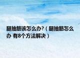 腿抽筋該怎么辦?（腿抽筋怎么辦 有8個方法解決）