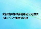 如何選擇赤峰營銷策劃公司應該從以下幾個維度來選擇