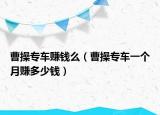 曹操專車賺錢么（曹操專車一個月賺多少錢）