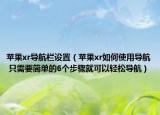 蘋果xr導(dǎo)航欄設(shè)置（蘋果xr如何使用導(dǎo)航 只需要簡單的6個步驟就可以輕松導(dǎo)航）