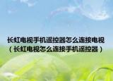 長虹電視手機遙控器怎么連接電視（長虹電視怎么連接手機遙控器）