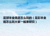 足球半全場(chǎng)是怎么玩的（足彩半全場(chǎng)怎么玩大家一起來研究）