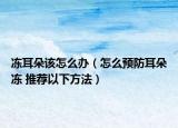 凍耳朵該怎么辦（怎么預(yù)防耳朵凍 推薦以下方法）