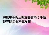 減肥中午吃三明治會(huì)胖嗎（午飯吃三明治會(huì)不會(huì)發(fā)胖）