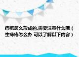痔瘡怎么形成的,需要注意什么呢（生痔瘡怎么辦 可以了解以下內(nèi)容）
