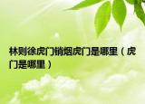 林則徐虎門銷煙虎門是哪里（虎門是哪里）