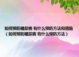 如何預防糖尿病 有什么預防方法和措施（如何預防糖尿病 有什么預防方法）