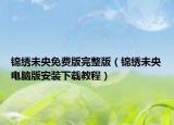 錦繡未央免費(fèi)版完整版（錦繡未央電腦版安裝下載教程）