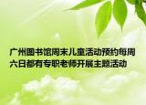 廣州圖書館周末兒童活動預約每周六日都有專職老師開展主題活動