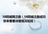 58同城網(wǎng)注冊(cè)（58同城注冊(cè)成功 快來(lái)看看詳細(xì)情況如何）