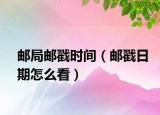 郵局郵戳?xí)r間（郵戳日期怎么看）