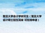復(fù)旦大學(xué)會計學(xué)研究生（復(fù)旦大學(xué)會計碩士招生簡章 可在線申請）