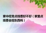 家中經(jīng)常點線香好不好（家里點線香會招東西嗎）