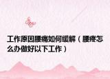 工作原因腰痛如何緩解（腰疼怎么辦做好以下工作）