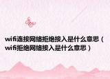 wifi連接網(wǎng)絡(luò)拒絕接入是什么意思（wifi拒絕網(wǎng)絡(luò)接入是什么意思）