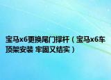 寶馬x6更換尾門撐桿（寶馬x6車頂架安裝 牢固又結(jié)實）