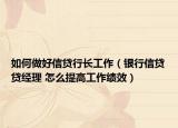 如何做好信貸行長(zhǎng)工作（銀行信貸貸經(jīng)理 怎么提高工作績(jī)效）