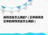 麻辣燙是怎么做的?（正宗麻辣燙 正宗的麻辣燙是怎么做的）