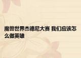 魔獸世界杰德尼大賽 我們應該怎么做英雄