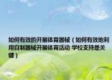 如何有效的開展體育器械（如何有效地利用自制器械開展體育活動(dòng) 學(xué)校支持是關(guān)鍵）