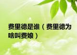 費里德是誰（費里德為啥叫費娘）
