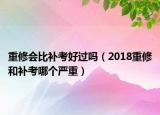 重修會(huì)比補(bǔ)考好過嗎（2018重修和補(bǔ)考哪個(gè)嚴(yán)重）