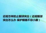 近視怎樣防止眼球突出（近視眼球突出怎么辦 保護(hù)眼睛不容小覷）