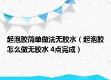 起泡膠簡(jiǎn)單做法無(wú)膠水（起泡膠怎么做無(wú)膠水 4點(diǎn)完成）