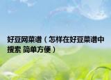 好豆網(wǎng)菜譜（怎樣在好豆菜譜中搜索 簡(jiǎn)單方便）