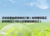 談?wù)勀闶侨绾螑偧{自己的（如何做到真正的悅納自己 6步讓你慢慢悅納自己）