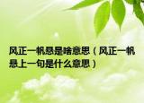 風(fēng)正一帆懸是啥意思（風(fēng)正一帆懸上一句是什么意思）