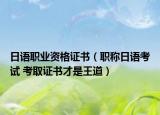 日語(yǔ)職業(yè)資格證書(shū)（職稱(chēng)日語(yǔ)考試 考取證書(shū)才是王道）