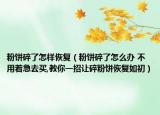 粉餅碎了怎樣恢復(fù)（粉餅碎了怎么辦 不用著急去買,教你一招讓碎粉餅恢復(fù)如初）
