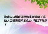 流動(dòng)人口婚育證明和生育證明（流動(dòng)人口婚育證明怎么辦  有以下程序）