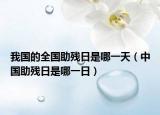 我國的全國助殘日是哪一天（中國助殘日是哪一日）