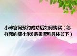 小米官網(wǎng)預(yù)約成功后如何購買（怎樣預(yù)約買小米8購買流程具體如下）