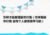 怎樣才能看懂股市行情（怎樣看股市行情 是每個人都需要學(xué)習(xí)的）