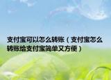 支付寶可以怎么轉賬（支付寶怎么轉賬給支付寶簡單又方便）