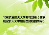 北京航空航天大學(xué)郵箱登錄（北京航空航天大學(xué)如何登陸校園內(nèi)網(wǎng)）