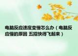 電腦反應(yīng)速度變慢怎么辦（電腦反應(yīng)慢的原因 五招快得飛起來）