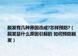 脫發(fā)有幾種原因造成?怎樣預(yù)防?（脫發(fā)是什么原因引起的 如何預(yù)防脫發(fā)）
