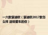 一六款蒙迪歐（蒙迪歐2017款怎么樣 送給愛(ài)車的你）
